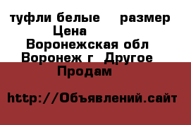 туфли белые  36размер › Цена ­ 2 000 - Воронежская обл., Воронеж г. Другое » Продам   